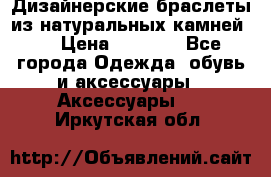 Дизайнерские браслеты из натуральных камней . › Цена ­ 1 000 - Все города Одежда, обувь и аксессуары » Аксессуары   . Иркутская обл.